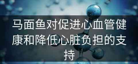 马面鱼对促进心血管健康和降低心脏负担的支持